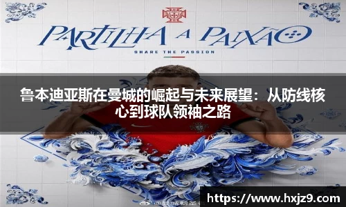 鲁本迪亚斯在曼城的崛起与未来展望：从防线核心到球队领袖之路