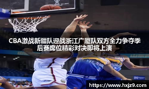 CBA激战新疆队迎战浙江广厦队双方全力争夺季后赛席位精彩对决即将上演
