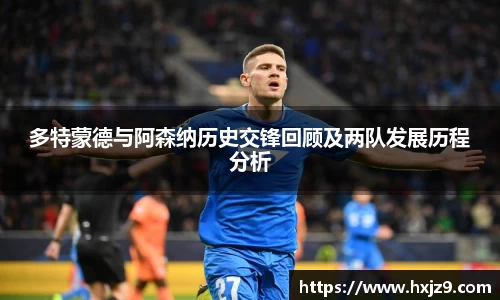 多特蒙德与阿森纳历史交锋回顾及两队发展历程分析