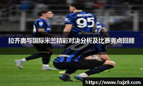 拉齐奥与国际米兰精彩对决分析及比赛亮点回顾