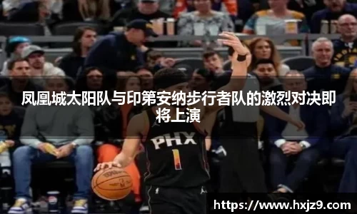 凤凰城太阳队与印第安纳步行者队的激烈对决即将上演