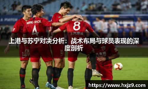上港与苏宁对决分析：战术布局与球员表现的深度剖析