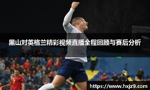 黑山对英格兰精彩视频直播全程回顾与赛后分析